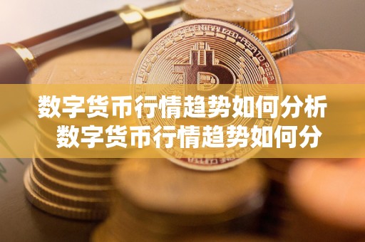 数字货币行情趋势如何分析  数字货币行情趋势如何分析及数字货币的行情走势分析